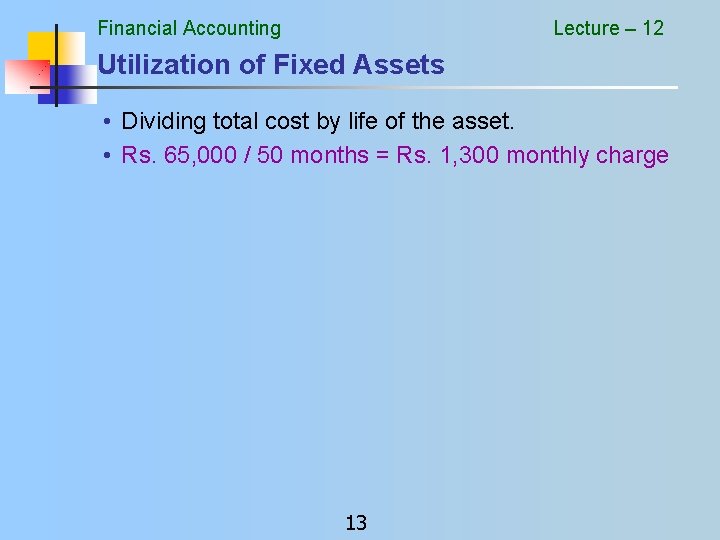 Financial Accounting Lecture – 12 Utilization of Fixed Assets • Dividing total cost by