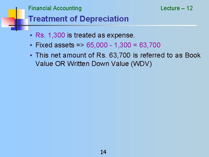 Financial Accounting Lecture – 12 Treatment of Depreciation • Rs. 1, 300 is treated