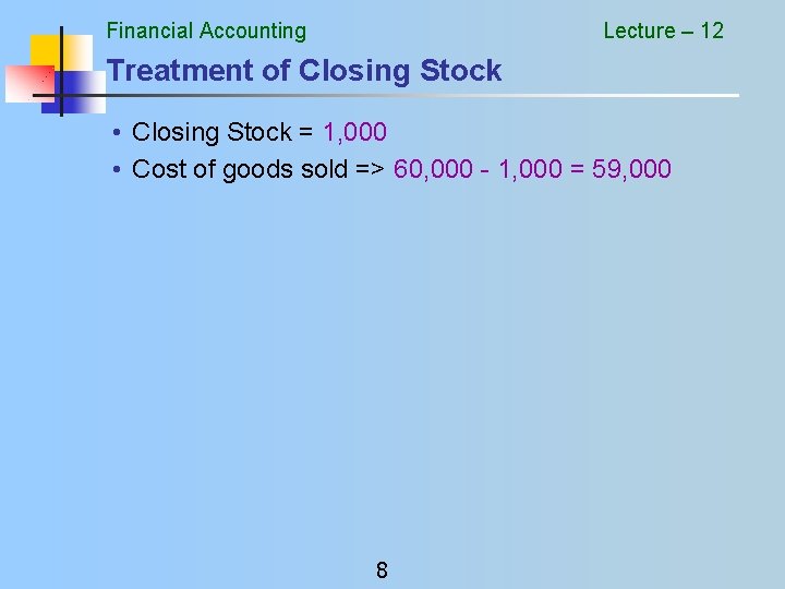Financial Accounting Lecture – 12 Treatment of Closing Stock • Closing Stock = 1,