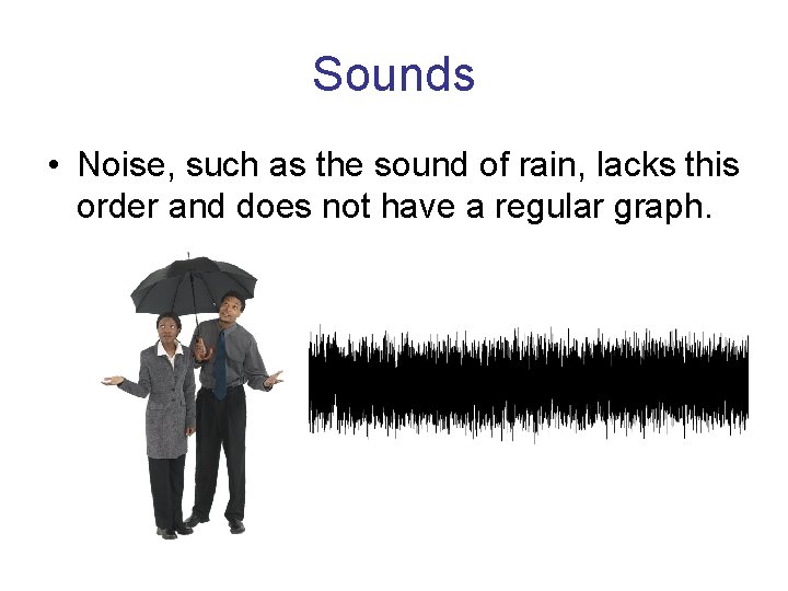 Sounds • Noise, such as the sound of rain, lacks this order and does