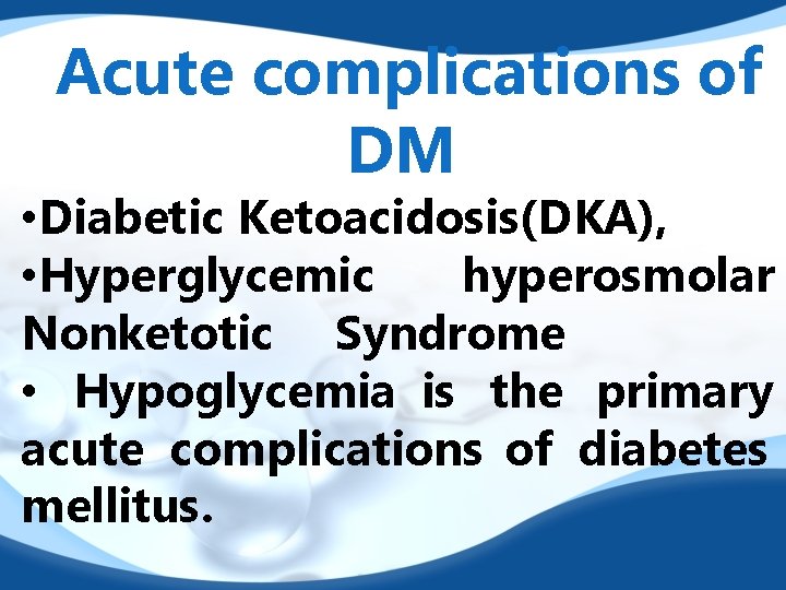 Acute complications of DM • Diabetic Ketoacidosis(DKA), • Hyperglycemic hyperosmolar Nonketotic Syndrome • Hypoglycemia