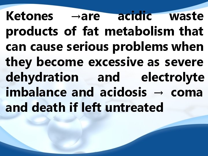 Ketones →are acidic waste products of fat metabolism that can cause serious problems when