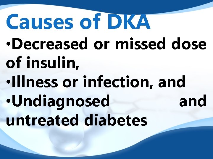 Causes of DKA • Decreased or missed dose of insulin, • Illness or infection,