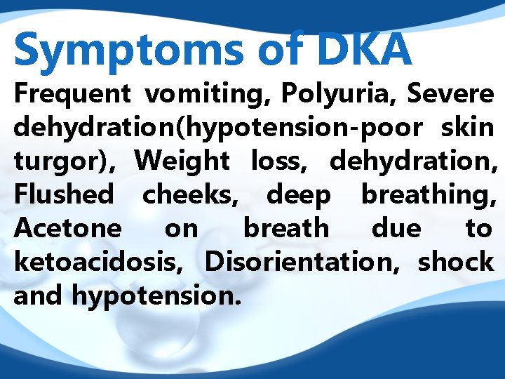 Symptoms of DKA Frequent vomiting, Polyuria, Severe dehydration(hypotension-poor skin turgor), Weight loss, dehydration, Flushed