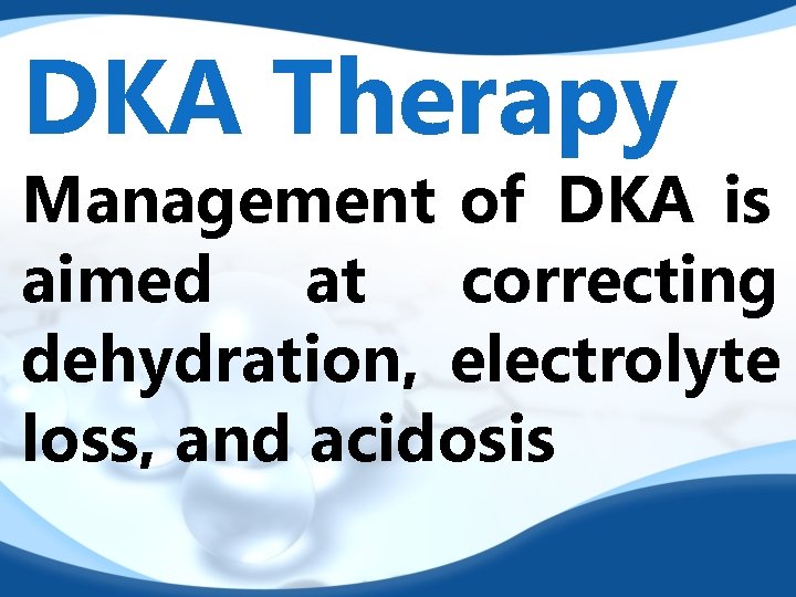DKA Therapy Management of DKA is aimed at correcting dehydration, electrolyte loss, and acidosis