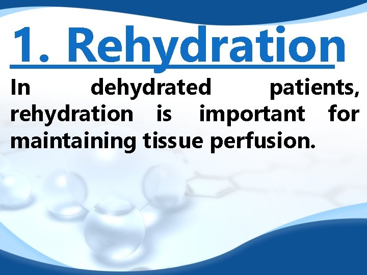 1. Rehydration In dehydrated patients, rehydration is important for maintaining tissue perfusion. 