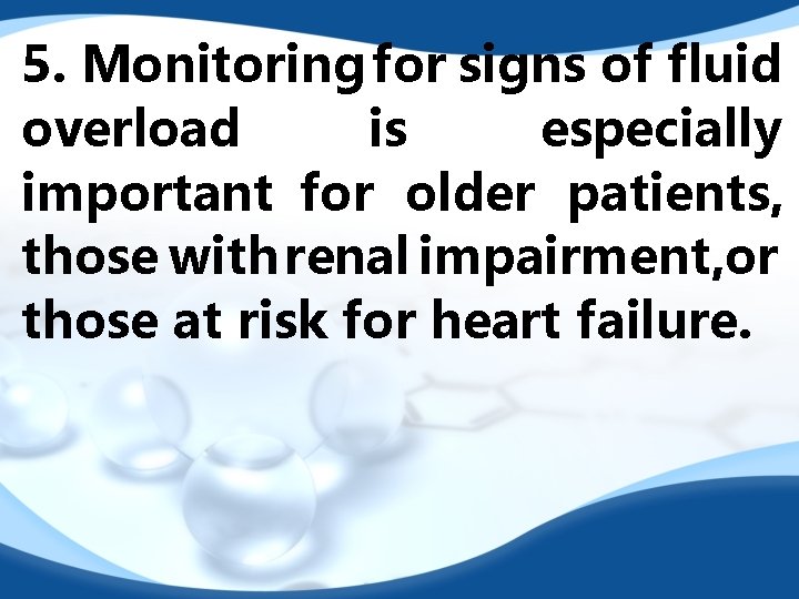 5. Monitoring for signs of fluid overload is especially important for older patients, those