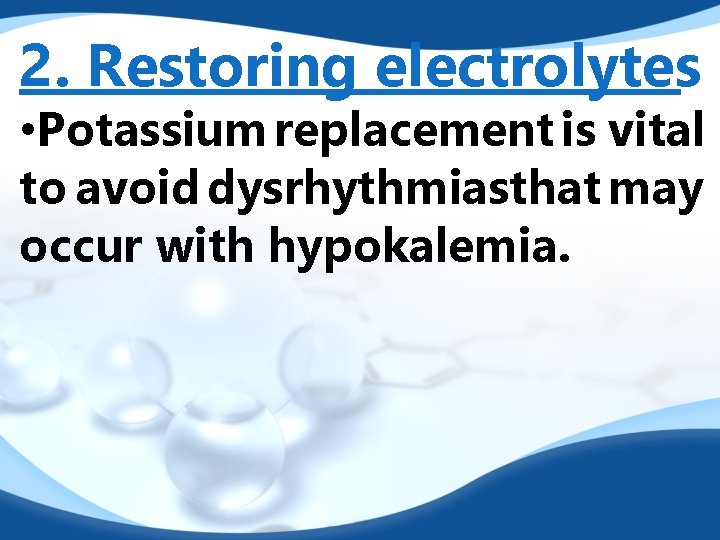 2. Restoring electrolytes • Potassium replacement is vital to avoid dysrhythmiasthat may occur with