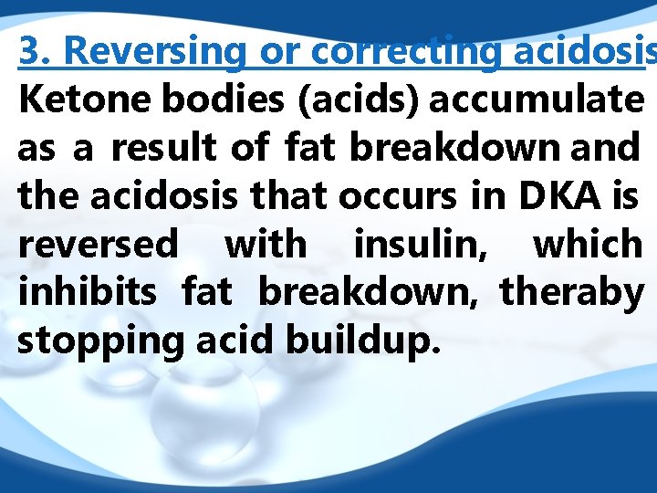 3. Reversing or correcting acidosis Ketone bodies (acids) accumulate as a result of fat