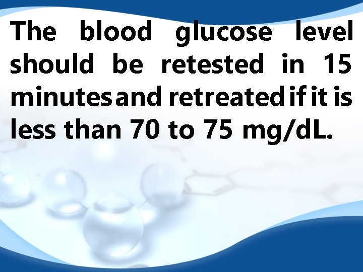 The blood glucose level should be retested in 15 minutes and retreated if it