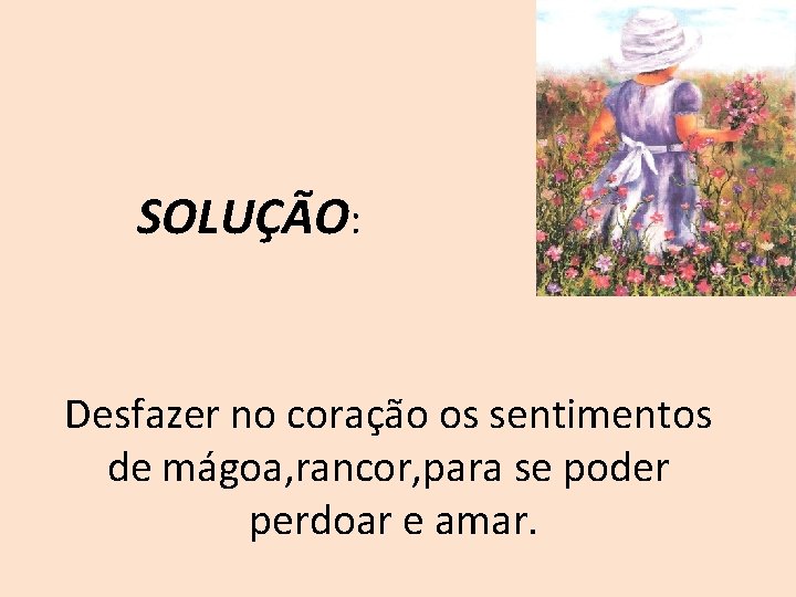 SOLUÇÃO: Desfazer no coração os sentimentos de mágoa, rancor, para se poder perdoar e