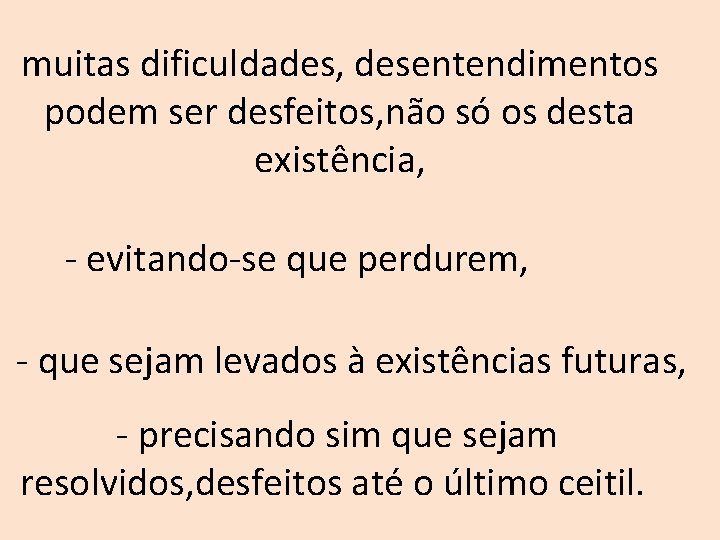 muitas dificuldades, desentendimentos podem ser desfeitos, não só os desta existência, - evitando-se que