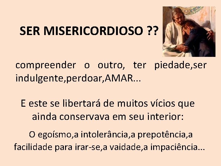 SER MISERICORDIOSO ? ? compreender o outro, ter piedade, ser indulgente, perdoar, AMAR. .