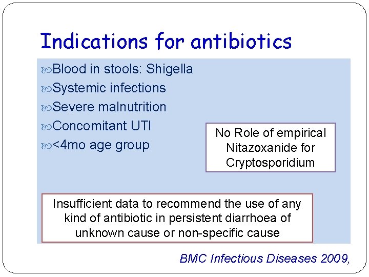 Indications for antibiotics Blood in stools: Shigella Systemic infections Severe malnutrition Concomitant UTI <4