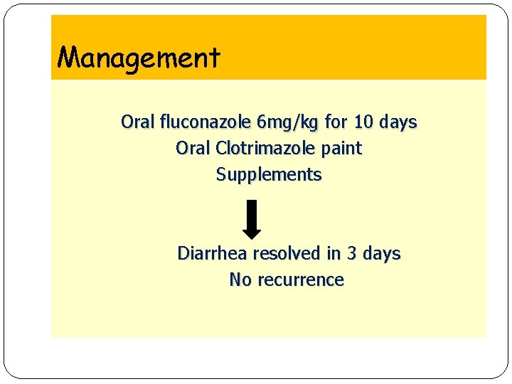 Management Oral fluconazole 6 mg/kg for 10 days Oral Clotrimazole paint Supplements Diarrhea resolved