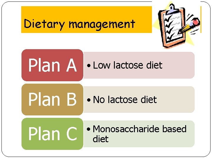 Dietary management Plan A • Low lactose diet Plan B • No lactose diet