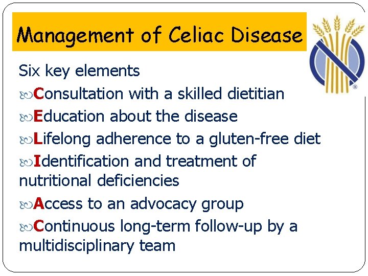 Management of Celiac Disease Six key elements Consultation with a skilled dietitian Education about