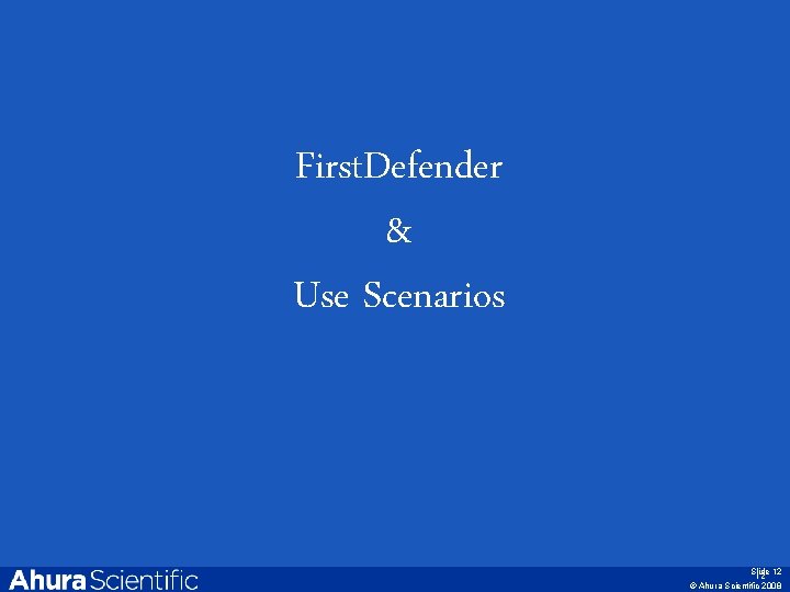 First. Defender & Use Scenarios © Ahura Scientific, Inc. 2007 Slide 12 12 ©