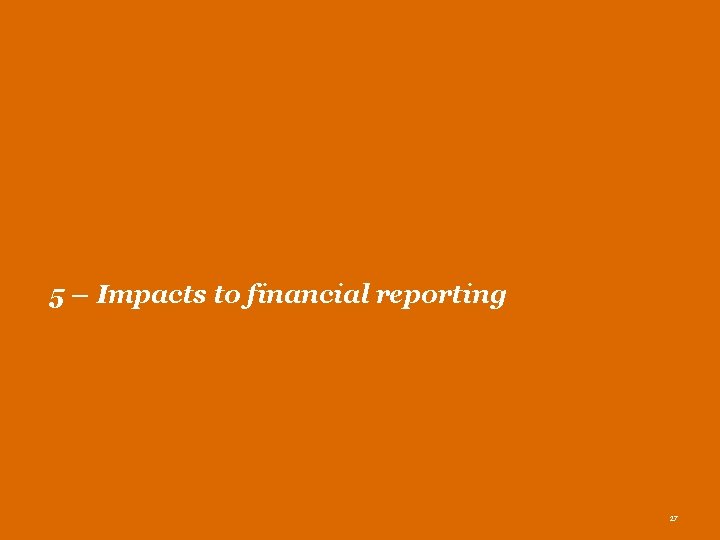 5 – Impacts to financial reporting 27 