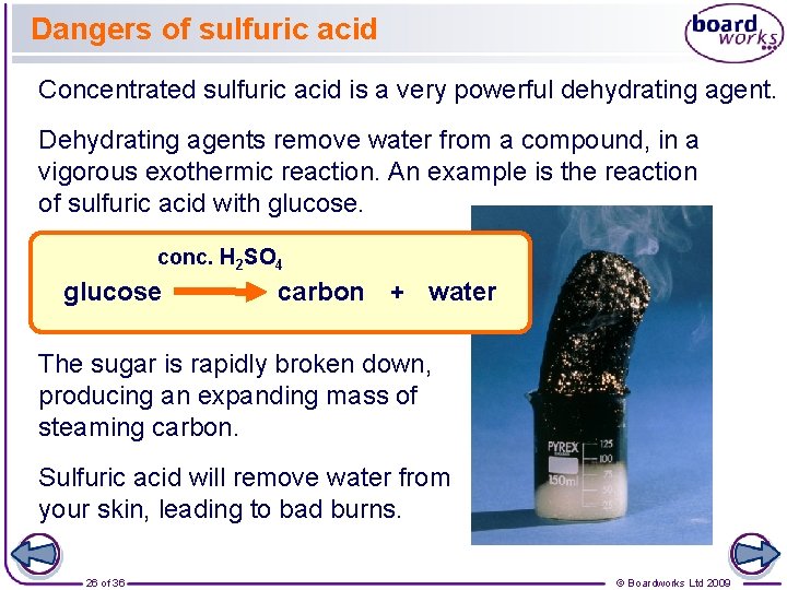 Dangers of sulfuric acid Concentrated sulfuric acid is a very powerful dehydrating agent. Dehydrating