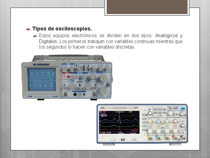  Tipos de osciloscopios. Estos equipos electrónicos se dividen en dos tipos: Analógicos y