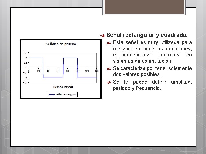  Señal rectangular y cuadrada. Esta señal es muy utilizada para realizar determinadas mediciones,