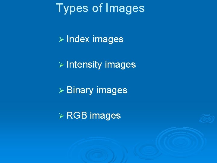 Types of Images Ø Index images Ø Intensity images Ø Binary images Ø RGB