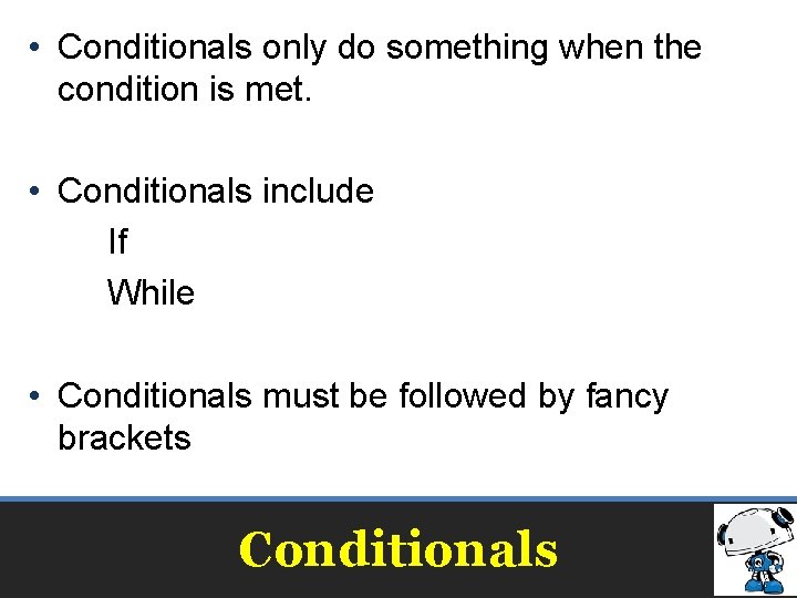  • Conditionals only do something when the condition is met. • Conditionals include