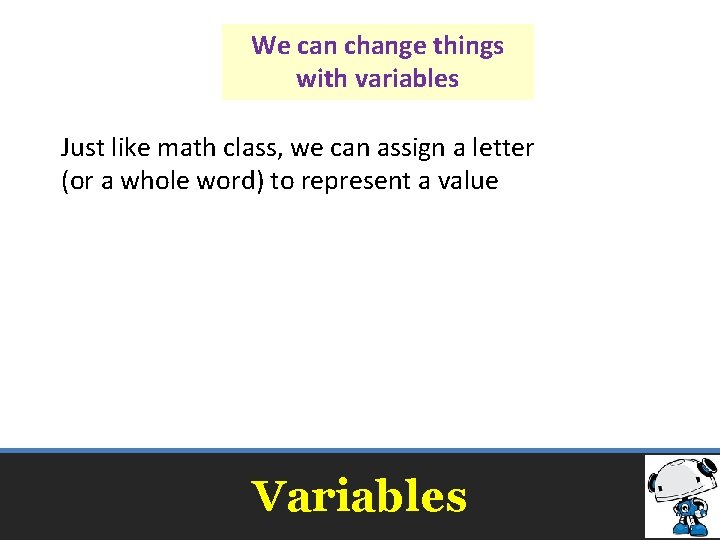 We can change things with variables Just like math class, we can assign a We can change things with variables Just like math class, we can assign a