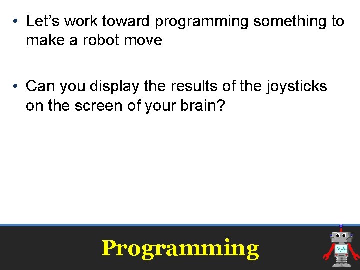  • Let’s work toward programming something to make a robot move • Can