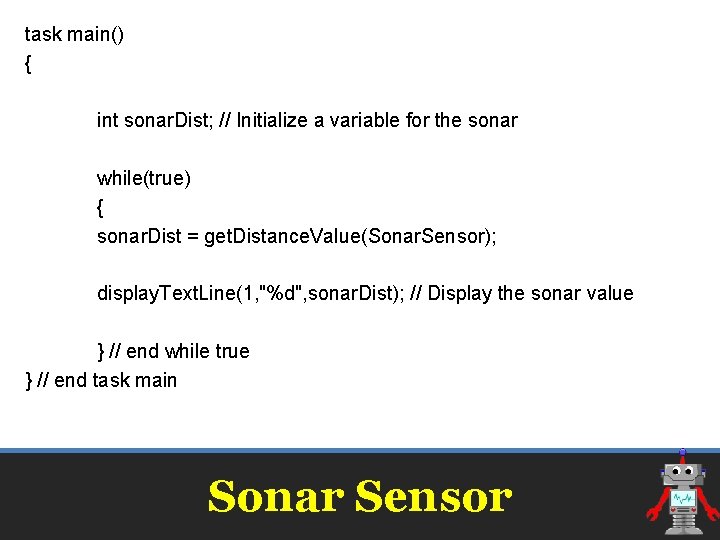 task main() { int sonar. Dist; // Initialize a variable for the sonar while(true) task main() { int sonar. Dist; // Initialize a variable for the sonar while(true)