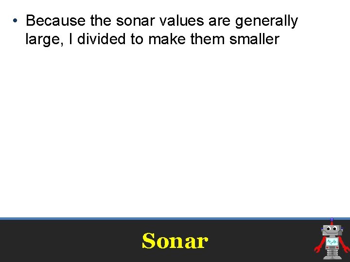  • Because the sonar values are generally large, I divided to make them