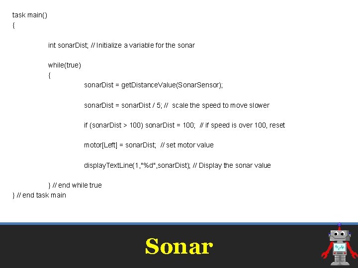 task main() { int sonar. Dist; // Initialize a variable for the sonar while(true) task main() { int sonar. Dist; // Initialize a variable for the sonar while(true)