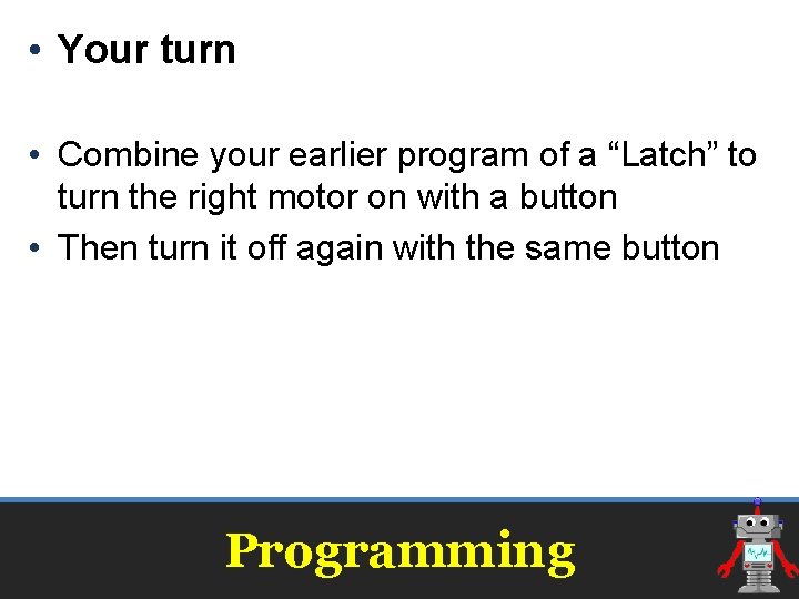 • Your turn • Combine your earlier program of a “Latch” to turn • Your turn • Combine your earlier program of a “Latch” to turn