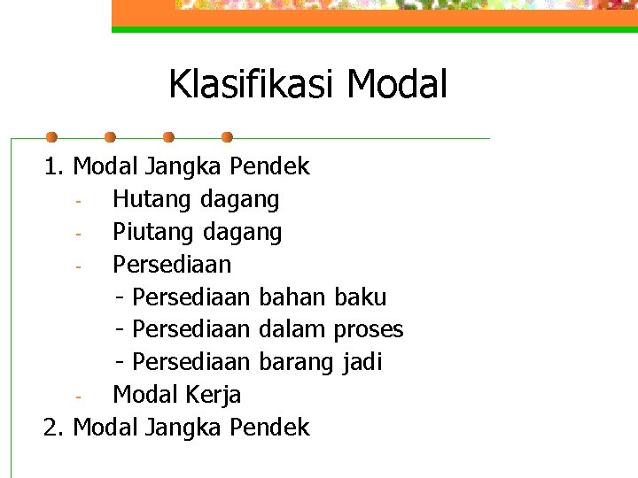 Klasifikasi Modal 1. Modal Jangka Pendek Hutang dagang Piutang dagang Persediaan - Persediaan bahan