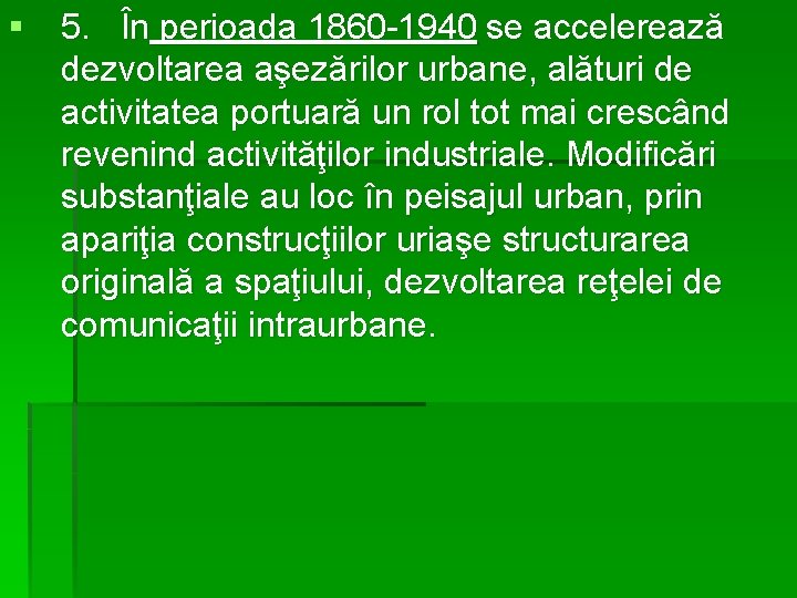 § 5. În perioada 1860 -1940 se accelerează dezvoltarea aşezărilor urbane, alături de activitatea
