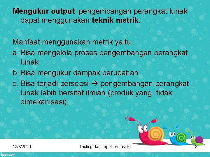 Mengukur output pengembangan perangkat lunak dapat menggunakan teknik metrik. Manfaat menggunakan metrik yaitu :