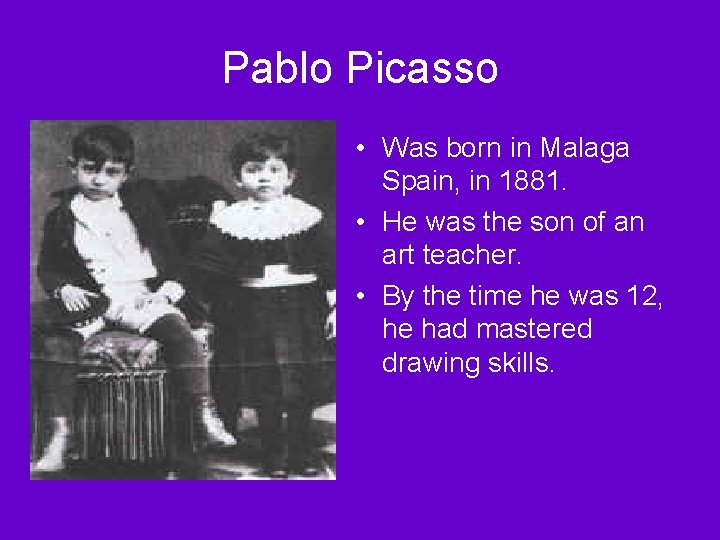 Pablo Picasso • Was born in Malaga Spain, in 1881. • He was the