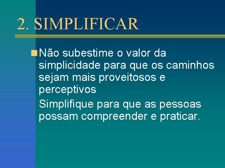 2. SIMPLIFICAR n Não subestime o valor da simplicidade para que os caminhos sejam