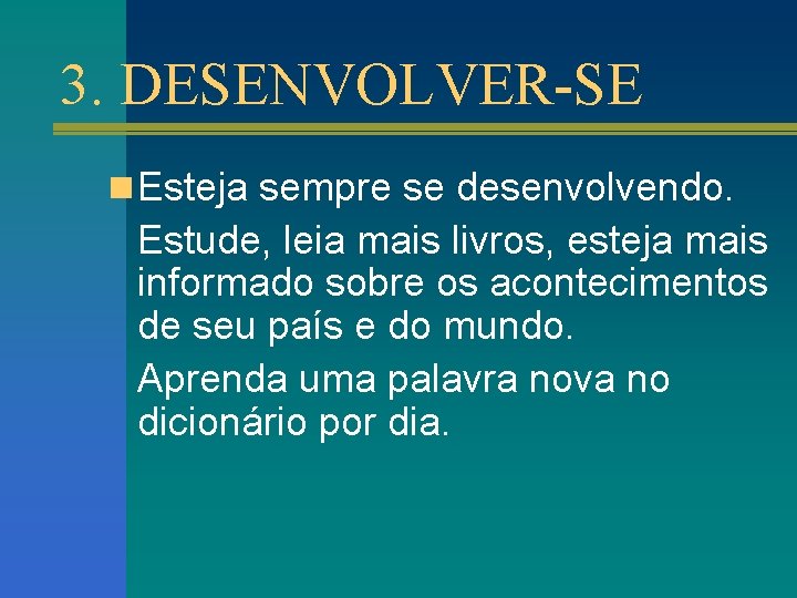 3. DESENVOLVER-SE n Esteja sempre se desenvolvendo. Estude, leia mais livros, esteja mais informado