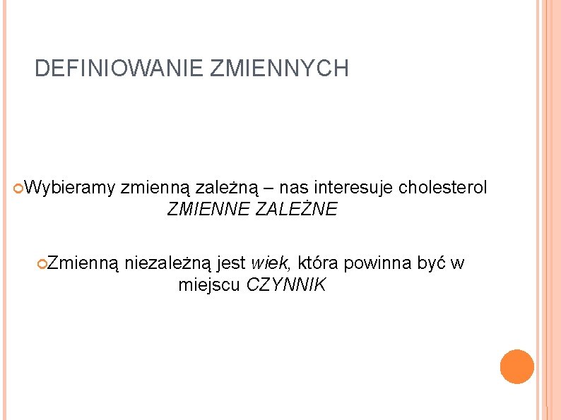 DEFINIOWANIE ZMIENNYCH Wybieramy Zmienną zależną – nas interesuje cholesterol ZMIENNE ZALEŻNE niezależną jest wiek,