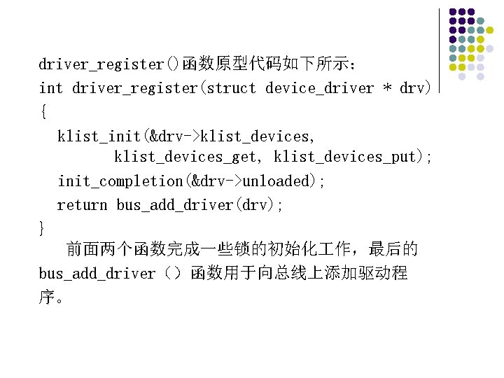 driver_register()函数原型代码如下所示： int driver_register(struct device_driver * drv) { klist_init(&drv->klist_devices, klist_devices_get, klist_devices_put); init_completion(&drv->unloaded); return bus_add_driver(drv); }