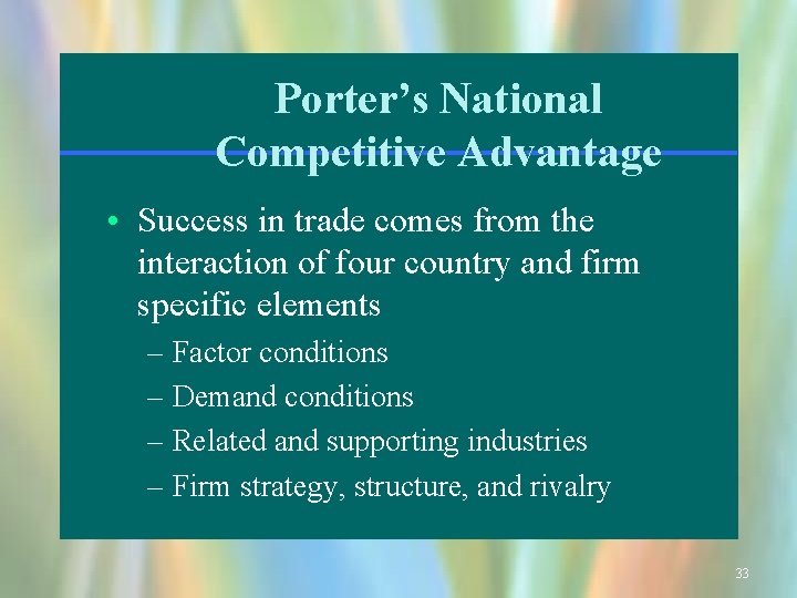 Porter’s National Competitive Advantage • Success in trade comes from the interaction of four