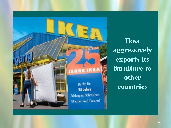 Ikea aggressively exports its furniture to other countries 46 