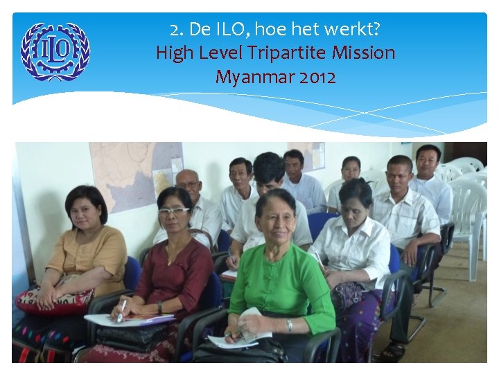 2. De ILO, hoe het werkt? High Level Tripartite Mission Myanmar 2012 