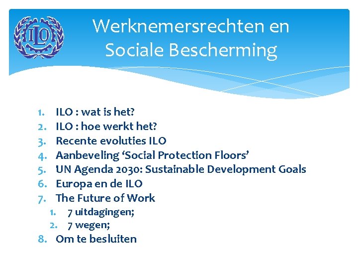 Werknemersrechten en Sociale Bescherming 1. 2. 3. 4. 5. 6. 7. ILO : wat