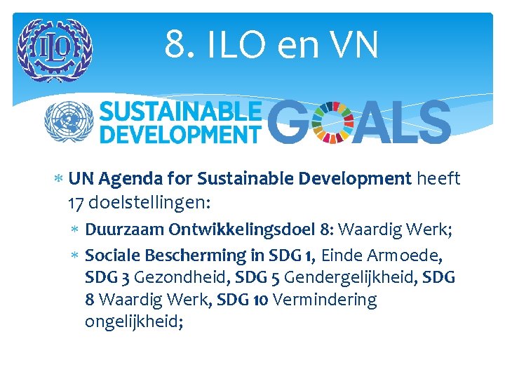 8. ILO en VN UN Agenda for Sustainable Development heeft 17 doelstellingen: Duurzaam Ontwikkelingsdoel