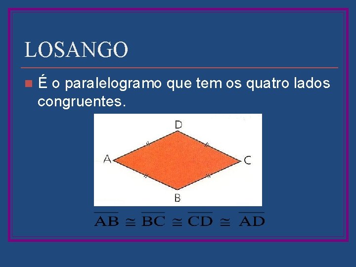 LOSANGO n É o paralelogramo que tem os quatro lados congruentes. 