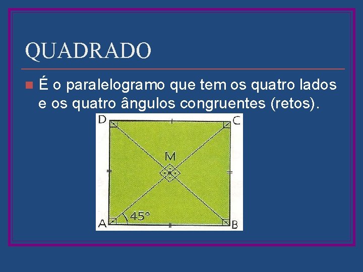 QUADRADO n É o paralelogramo que tem os quatro lados e os quatro ângulos