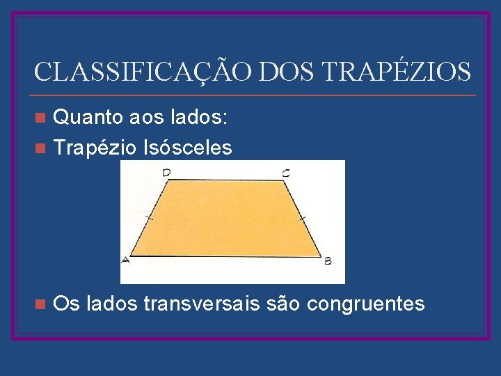 CLASSIFICAÇÃO DOS TRAPÉZIOS Quanto aos lados: n Trapézio Isósceles n n Os lados transversais